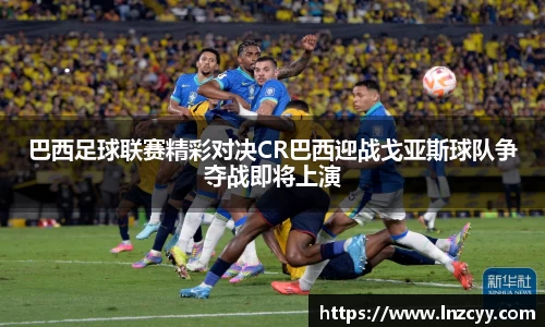巴西足球联赛精彩对决CR巴西迎战戈亚斯球队争夺战即将上演