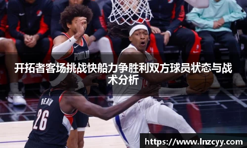 开拓者客场挑战快船力争胜利双方球员状态与战术分析