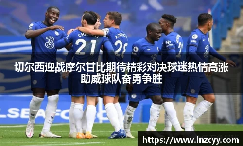 切尔西迎战摩尔甘比期待精彩对决球迷热情高涨助威球队奋勇争胜