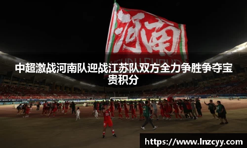 中超激战河南队迎战江苏队双方全力争胜争夺宝贵积分