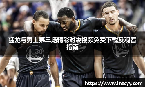 猛龙与勇士第三场精彩对决视频免费下载及观看指南