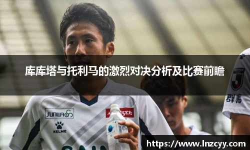 库库塔与托利马的激烈对决分析及比赛前瞻