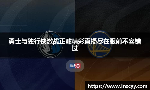 勇士与独行侠激战正酣精彩直播尽在眼前不容错过